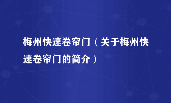 梅州快速卷帘门（关于梅州快速卷帘门的简介）