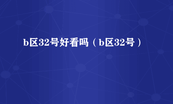 b区32号好看吗（b区32号）