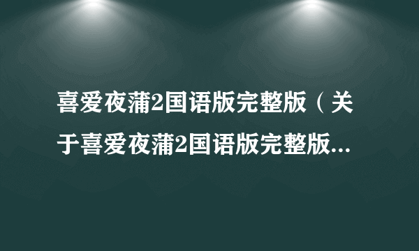 喜爱夜蒲2国语版完整版（关于喜爱夜蒲2国语版完整版的简介）