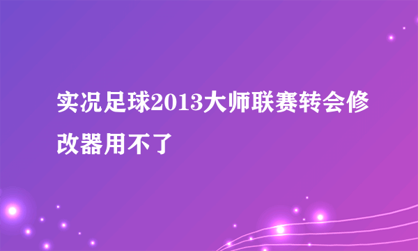 实况足球2013大师联赛转会修改器用不了