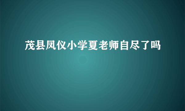 茂县凤仪小学夏老师自尽了吗