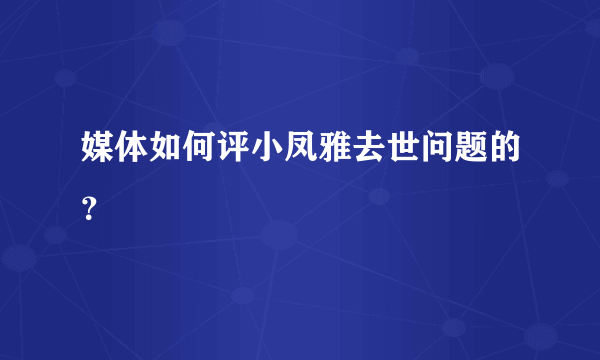 媒体如何评小凤雅去世问题的？