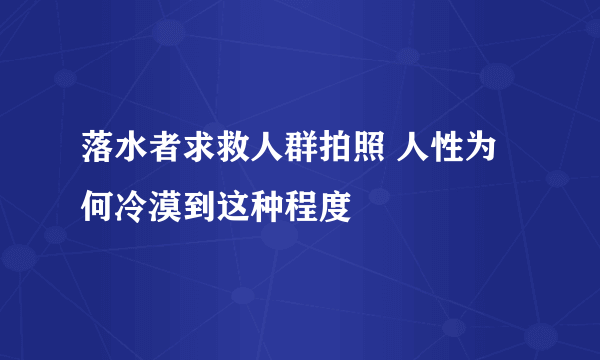 落水者求救人群拍照 人性为何冷漠到这种程度