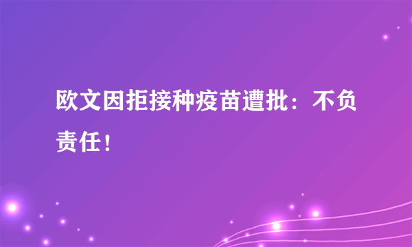 欧文因拒接种疫苗遭批：不负责任！