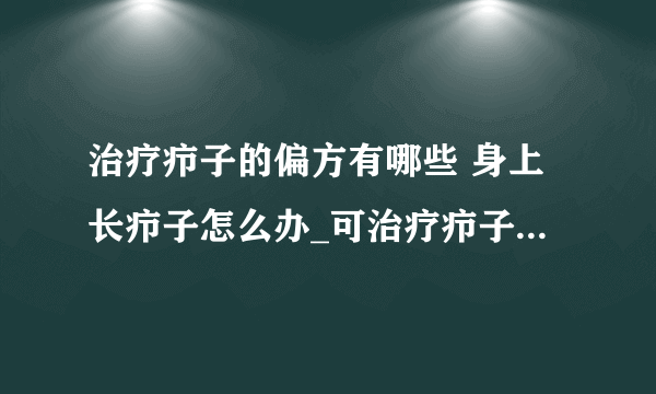 治疗疖子的偏方有哪些 身上长疖子怎么办_可治疗疖子的9大偏方_如何治疗身上的疖子