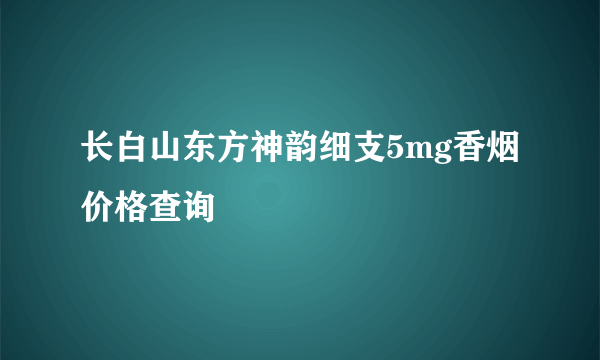 长白山东方神韵细支5mg香烟价格查询