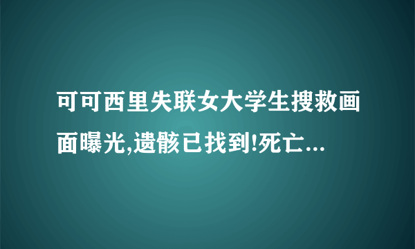 可可西里失联女大学生搜救画面曝光,遗骸已找到!死亡原因已查明