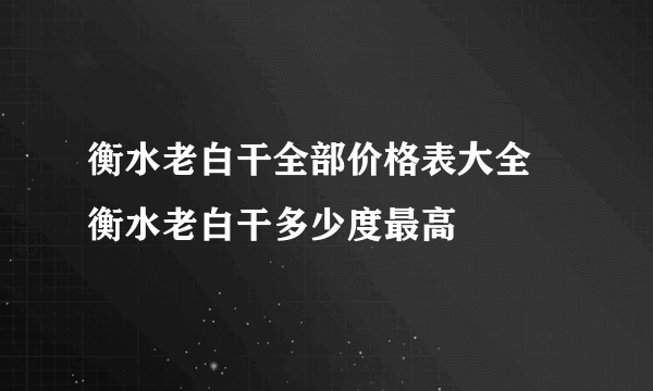 衡水老白干全部价格表大全 衡水老白干多少度最高