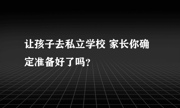 让孩子去私立学校 家长你确定准备好了吗？