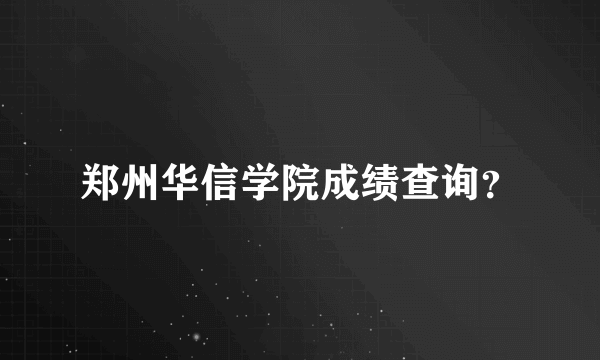 郑州华信学院成绩查询？