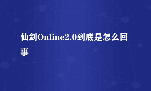 仙剑Online2.0到底是怎么回事