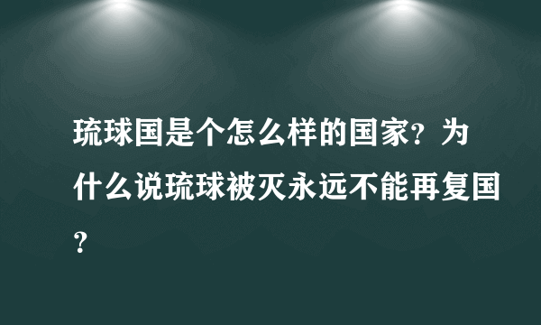 琉球国是个怎么样的国家？为什么说琉球被灭永远不能再复国？