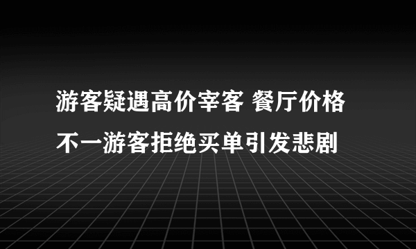 游客疑遇高价宰客 餐厅价格不一游客拒绝买单引发悲剧