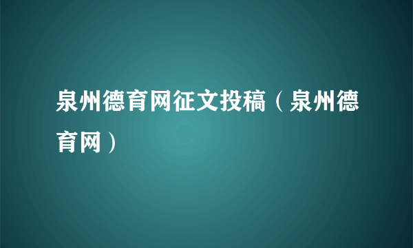 泉州德育网征文投稿（泉州德育网）