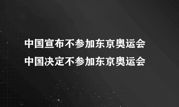 中国宣布不参加东京奥运会 中国决定不参加东京奥运会