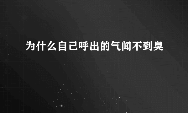 为什么自己呼出的气闻不到臭