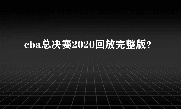 cba总决赛2020回放完整版？