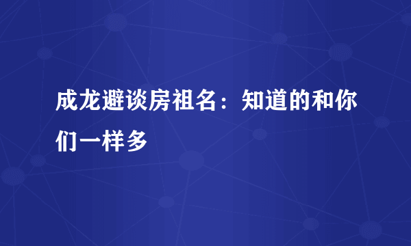 成龙避谈房祖名：知道的和你们一样多