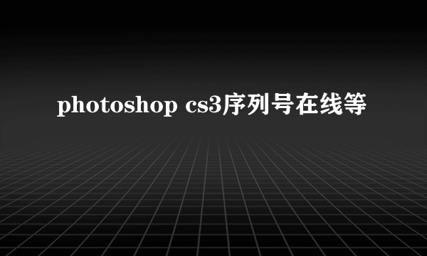 photoshop cs3序列号在线等