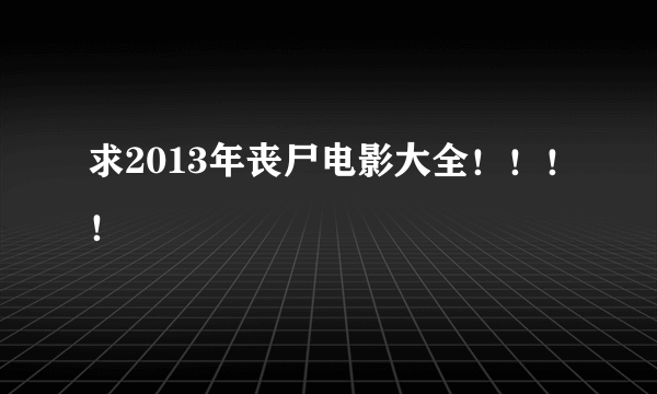 求2013年丧尸电影大全！！！！