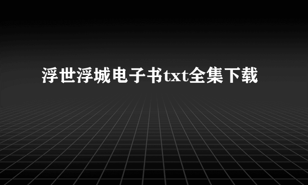 浮世浮城电子书txt全集下载