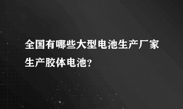 全国有哪些大型电池生产厂家生产胶体电池？