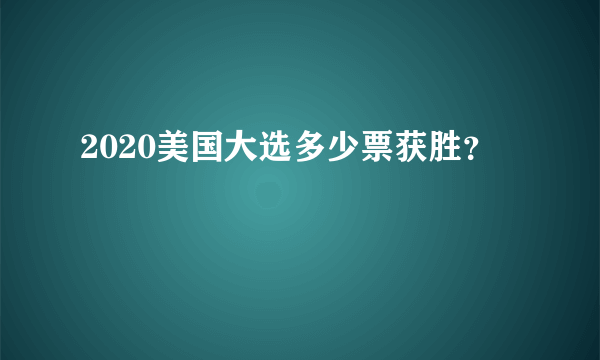 2020美国大选多少票获胜？