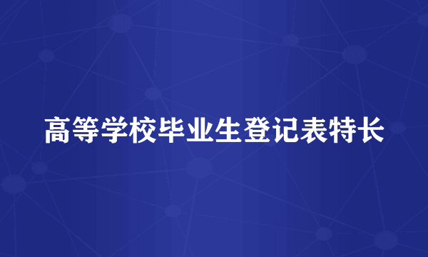 高等学校毕业生登记表特长