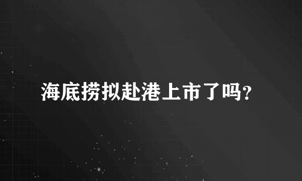 海底捞拟赴港上市了吗？