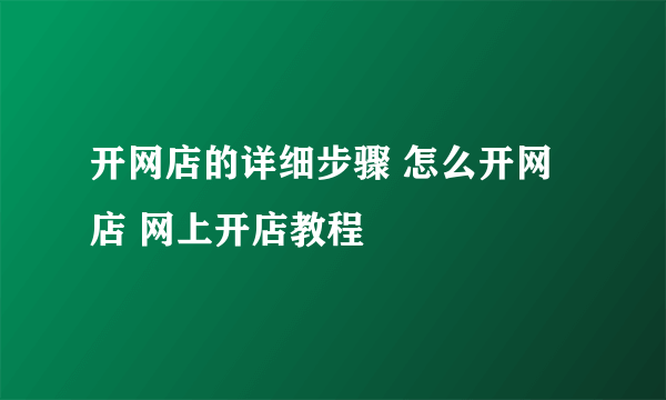 开网店的详细步骤 怎么开网店 网上开店教程