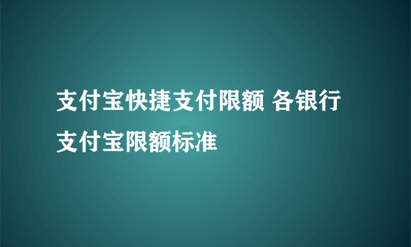 支付宝快捷支付限额 各银行支付宝限额标准