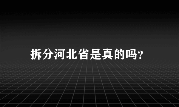 拆分河北省是真的吗？