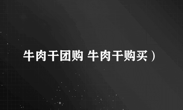 牛肉干团购 牛肉干购买）