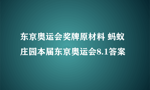 东京奥运会奖牌原材料 蚂蚁庄园本届东京奥运会8.1答案