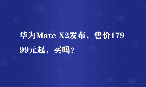 华为Mate X2发布，售价17999元起，买吗？