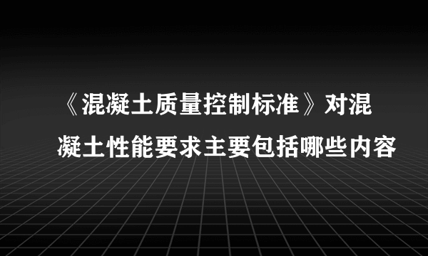 《混凝土质量控制标准》对混凝土性能要求主要包括哪些内容