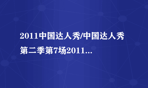 2011中国达人秀/中国达人秀第二季第7场20110612期第七场在线观看