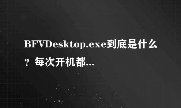 BFVDesktop.exe到底是什么？每次开机都自动启动