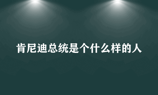 肯尼迪总统是个什么样的人