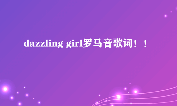 dazzling girl罗马音歌词！！