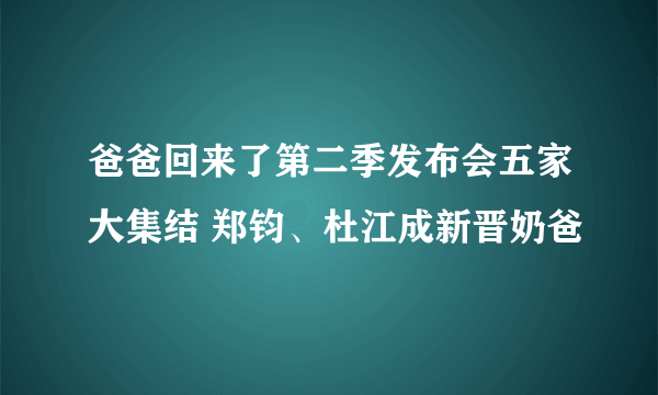 爸爸回来了第二季发布会五家大集结 郑钧、杜江成新晋奶爸