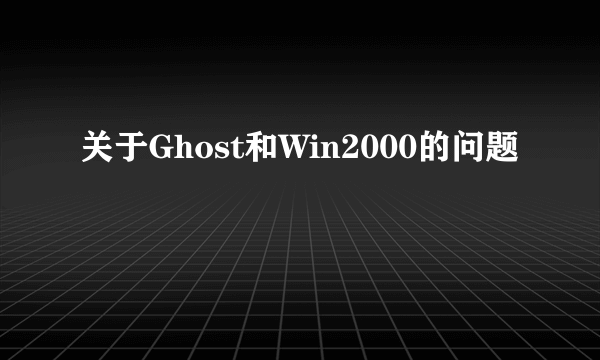 关于Ghost和Win2000的问题