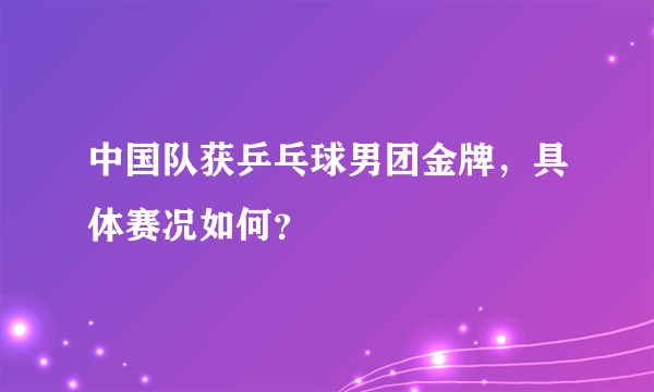 中国队获乒乓球男团金牌，具体赛况如何？