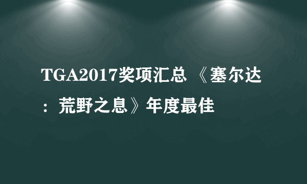 TGA2017奖项汇总 《塞尔达：荒野之息》年度最佳