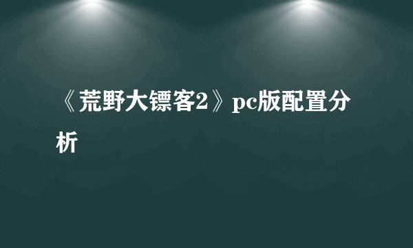 《荒野大镖客2》pc版配置分析