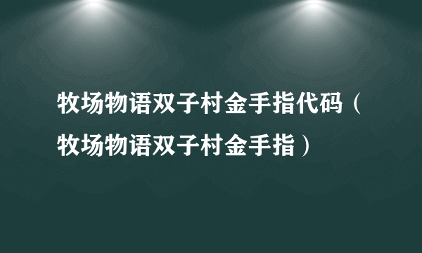 牧场物语双子村金手指代码（牧场物语双子村金手指）