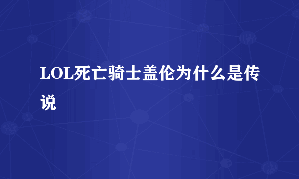 LOL死亡骑士盖伦为什么是传说