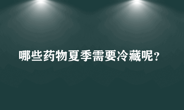 哪些药物夏季需要冷藏呢？