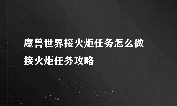 魔兽世界接火炬任务怎么做 接火炬任务攻略