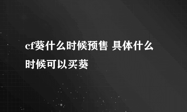 cf葵什么时候预售 具体什么时候可以买葵